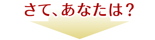 さて、あなたは？